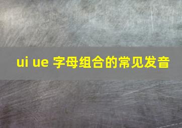 ui ue 字母组合的常见发音